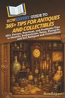 HowExpert Guide to 365+ Tips for Antiques and Collectibles: 365+ Proven, Practical, and Profitable Tips to Identify, Authenticate, Value, Preserve, and Sell Antiques and Collectibles